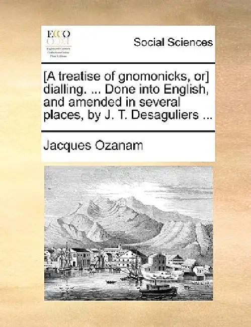 [A Treatise of Gnomonicks, Or] Dialling. ... Done Into English, and Amended in Several Places, by J. T. Desaguliers ... by Jacques Ozanam