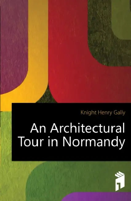 An Architectural Tour in Normandy by Henry Gally Knight