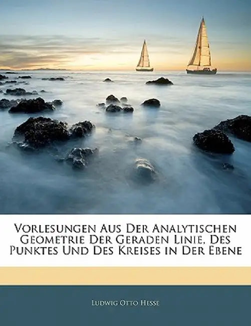 Vorlesungen Aus Der Analytischen Geometrie Der Geraden Linie, Des Punktes Und Des Kreises in Der Ebene by Ludwig Otto Hesse