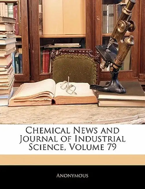 Chemical News and Journal of Industrial Science, Volume 79 by Anonymous