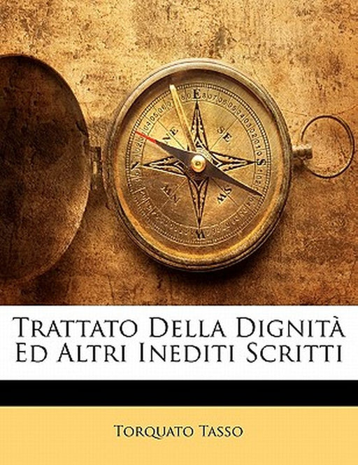 Trattato Della Dignita Ed Altri Inediti Scritti by Torquato Tasso