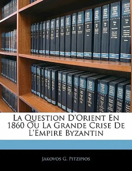 La Question D'Orient En 1860 Ou La Grande Crise de L'Empire Byzantin by Jakovos G. Pitzipios