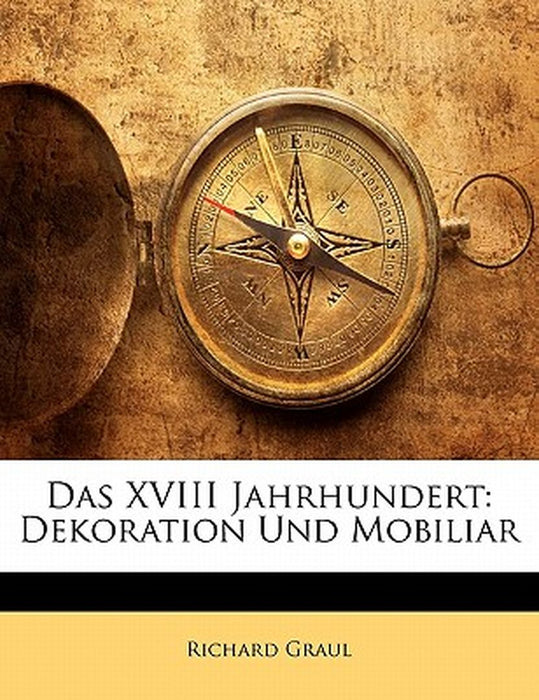Das XVIII Jahrhundert: Dekoration Und Mobiliar by Richard Graul