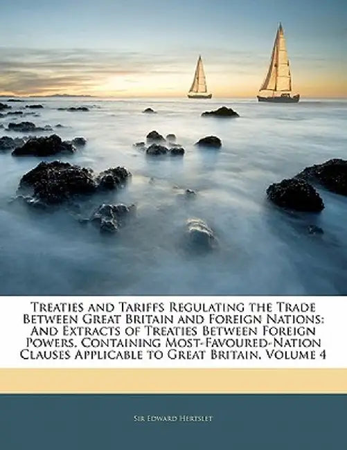 Treaties and Tariffs Regulating the Trade Between Great Britain and Foreign Nations: And Extracts of Treaties Between Foreign Powers, Containing Most- by Edward Hertslet