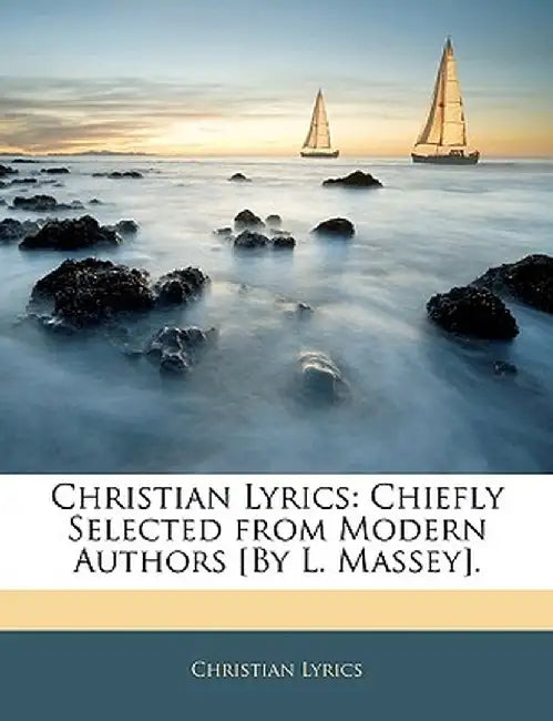 Christian Lyrics: Chiefly Selected from Modern Authors [By L. Massey]. by Christian Lyrics