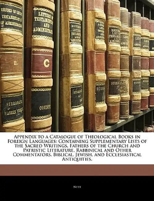Appendix to a Catalogue of Theological Books in Foreign Languages: Containing Supplementary Lists of the Sacred Writings, Fathers of the Church and Pa by Rickels Nutt