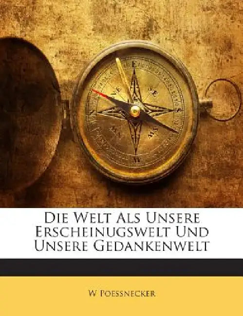 Die Welt Als Unsere Erscheinugswelt Und Unsere Gedankenwelt by W. Poessnecker