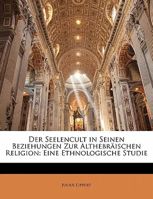 Der Seelencult in Seinen Beziehungen Zur Althebraischen Religion: Eine Ethnologische Studie by Julius Lippert