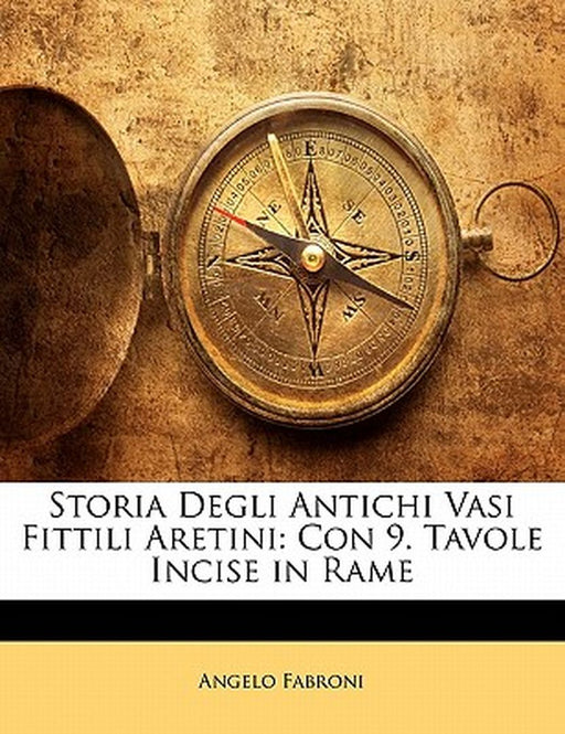 Storia Degli Antichi Vasi Fittili Aretini: Con 9. Tavole Incise in Rame by Angelo Fabroni
