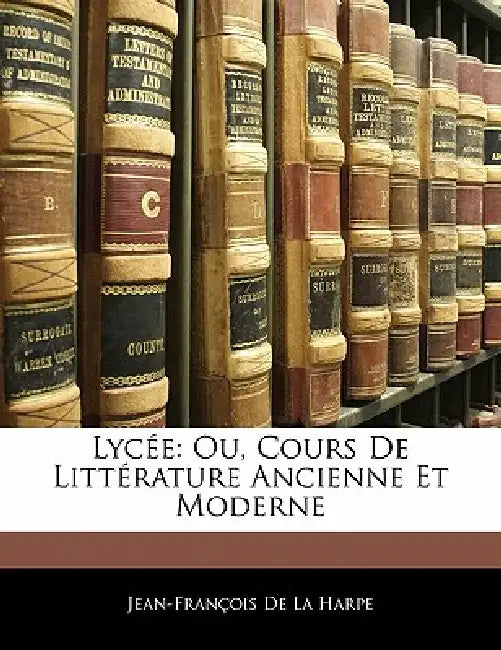Lyc E: Ou, Cours de Litt Rature Ancienne Et Moderne by Jean-Francois de la Harpe