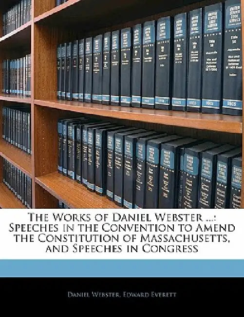 The Works of Daniel Webster ...: Speeches in the Convention to Amend the Constitution of Massachusetts, and Speeches in Congress by Daniel Webster