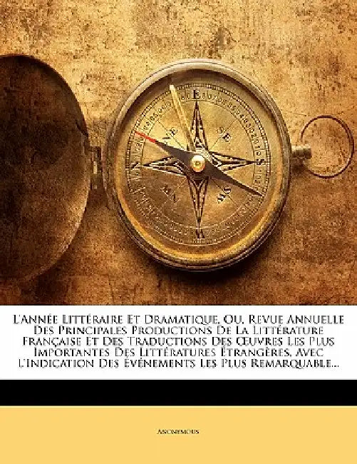 L'Année Littéraire Et Dramatique, Ou, Revue Annuelle Des Principales Productions De La Littérature Française Et Des Traductions Des OEuvres Les Plus I by Anonymous