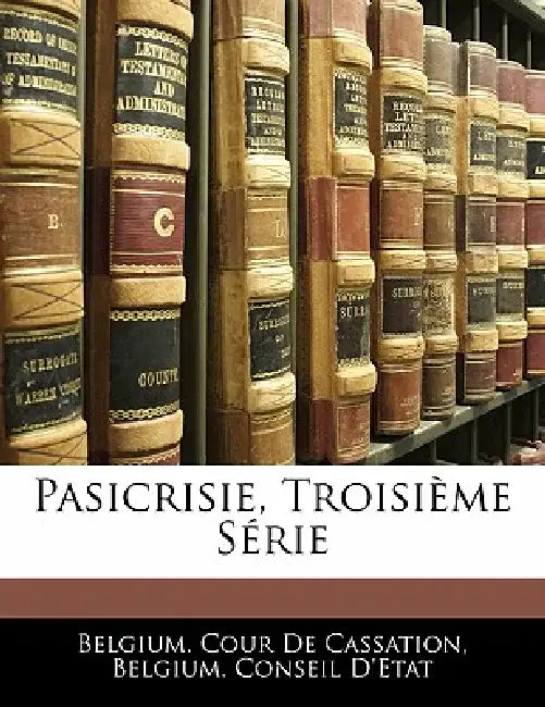 Pasicrisie, Troisième Série by Belgium Cour de Cassation, Belgium Conseil d'Etat