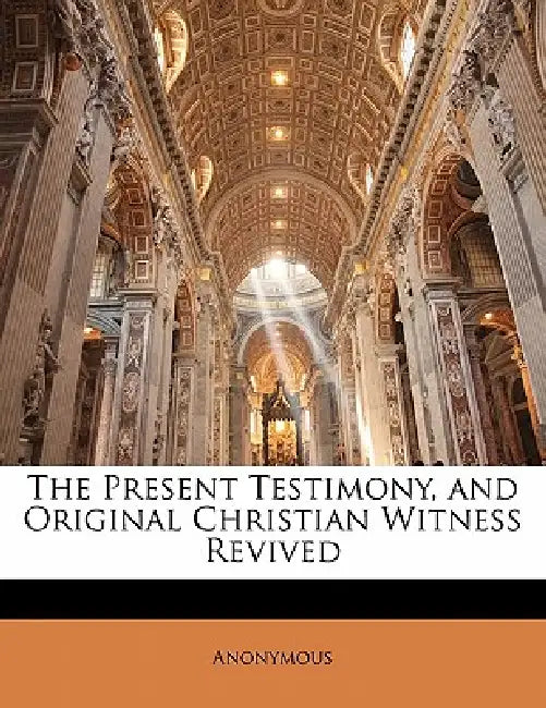 The Present Testimony, and Original Christian Witness Revived by Anonymous