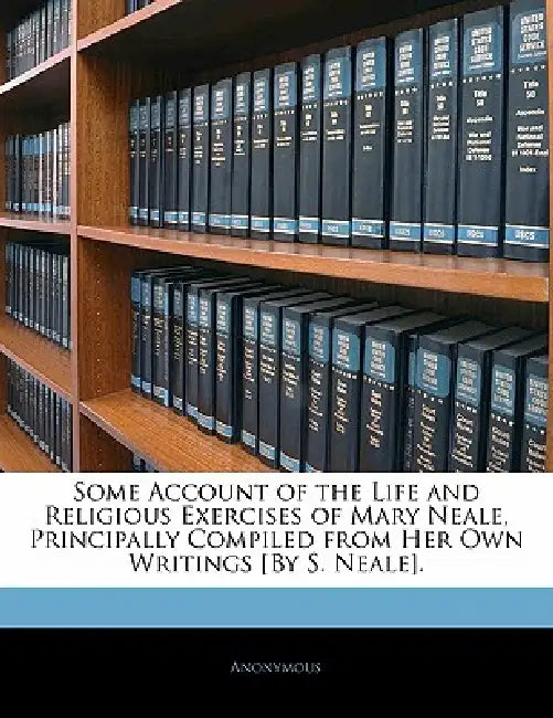 Some Account of the Life and Religious Exercises of Mary Neale, Principally Compiled From Her Own Writings [By S. Neale] by Anonymous