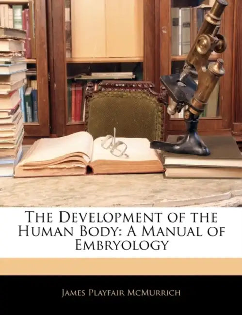 The Development of the Human Body: A Manual of Embryology by James Playfair McMurrich
