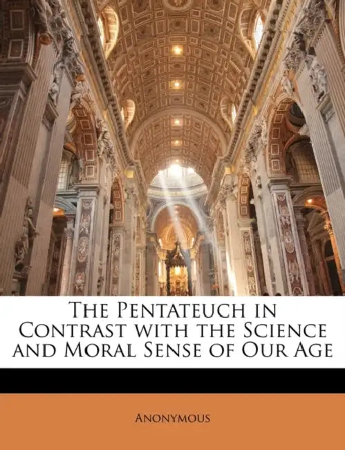 The Pentateuch in Contrast With the Science and Moral Sense of Our Age by Anonymous
