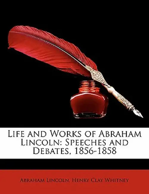 Life and Works of Abraham Lincoln: Speeches and Debates, 1856-1858 by Abraham Lincoln