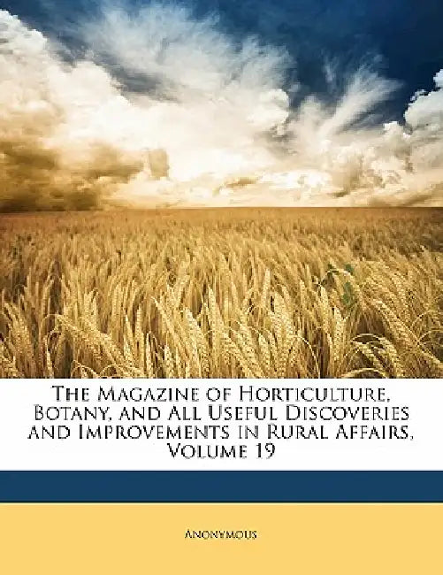 The Magazine of Horticulture, Botany, and All Useful Discoveries and Improvements in Rural Affairs, Volume 19 by Anonymous