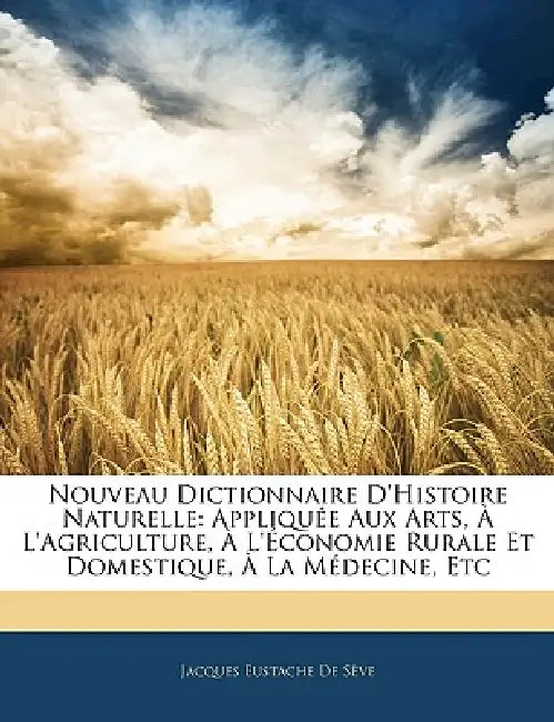 Nouveau Dictionnaire D'histoire Naturelle: Appliquée Aux Arts, À L'agriculture, À L'économie Rurale Et Domestique, À La Médecine, Etc by Jacques Eustache de Sève