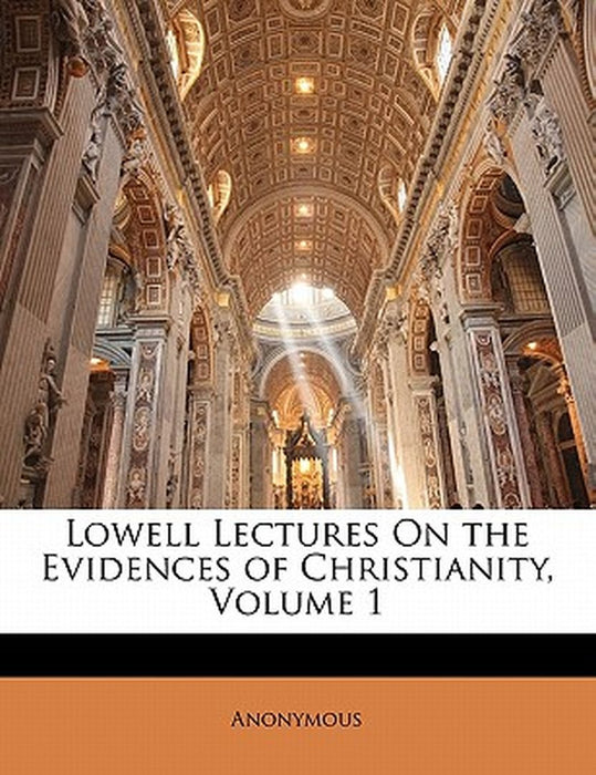 Lowell Lectures on the Evidences of Christianity, Volume 1 by Anonymous