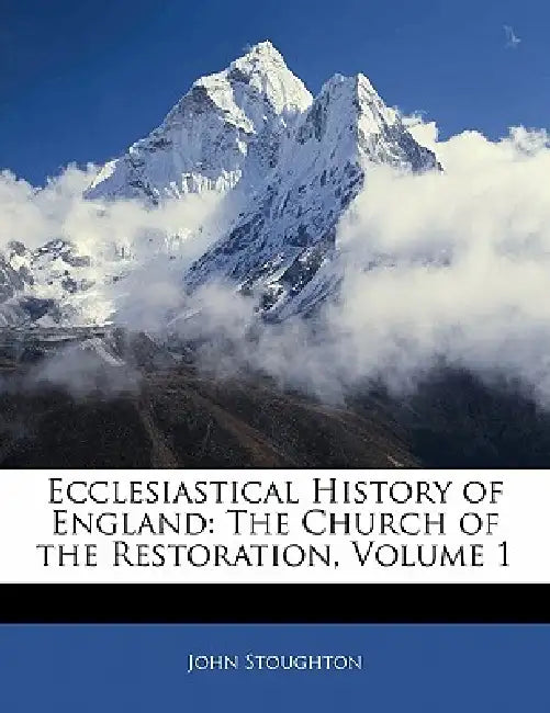 Ecclesiastical History of England: The Church of the Restoration; Volume 1 by John Stoughton