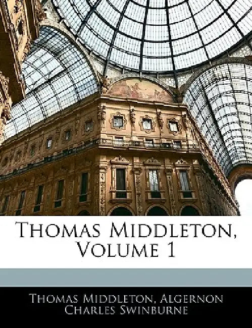 Thomas Middleton; Volume 1 by Algernon Charles Swinburne, Thomas Middleton