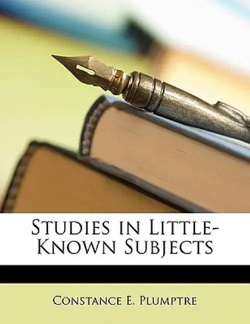 Studies in Little-Known Subjects by Constance E. Plumptre
