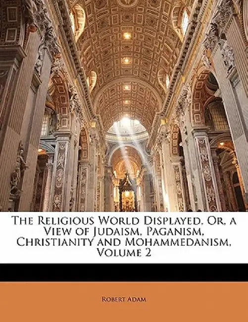 The Religious World Displayed, Or, a View of Judaism, Paganism, Christianity and Mohammedanism, Volume 2 by Robert Adam