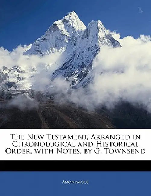 The New Testament, Arranged in Chronological and Historical Order, With Notes, by G. Townsend by Anonymous