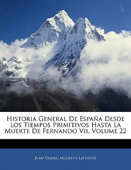 Historia General de Espa a Desde Los Tiempos Primitivos Hasta La Muerte de Fernando VII, Volume 22 by Juan Valera