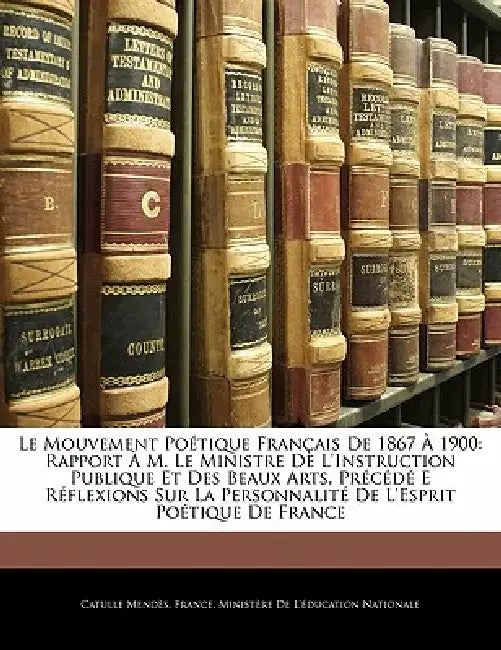 Le Mouvement Poétique Français De 1867 À 1900: Rapport À M. Le Ministre De L'instruction Publique Et Des Beaux Arts, Précédé E Réflexions Sur La Perso by Catulle Mendès, France Ministère de l'Éducation Natio