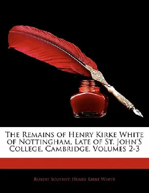 The Remains of Henry Kirke White of Nottingham, Late of St. John's College, Cambridge, Volumes 2-3 by Henry Kirke White