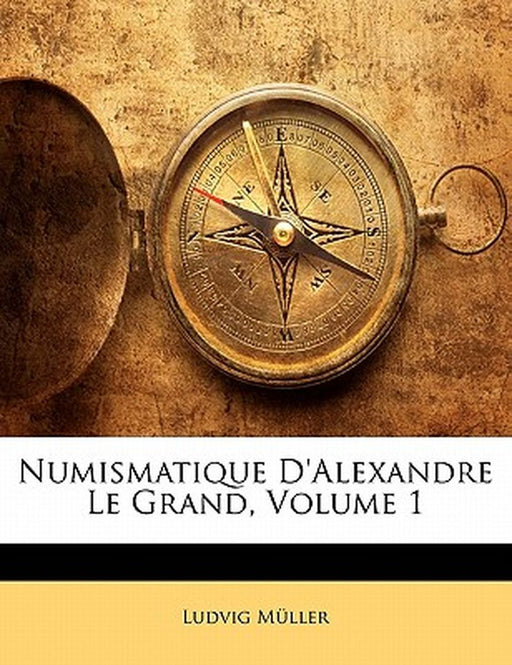 Numismatique D'Alexandre Le Grand, Volume 1 by Ludvig Mller