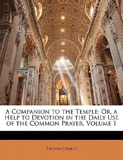 A Companion to the Temple: Or, a Help to Devotion in the Daily Use of the Common Prayer; Volume 1 by Thomas Comber