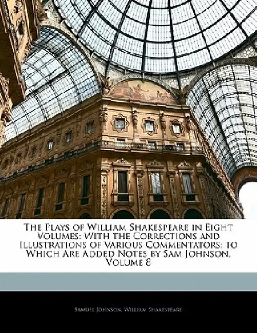The Plays of William Shakespeare in Eight Volumes: With the Corrections and Illustrations of Various Commentators; to Which Are Added Notes by Sam Joh by Samuel Johnson