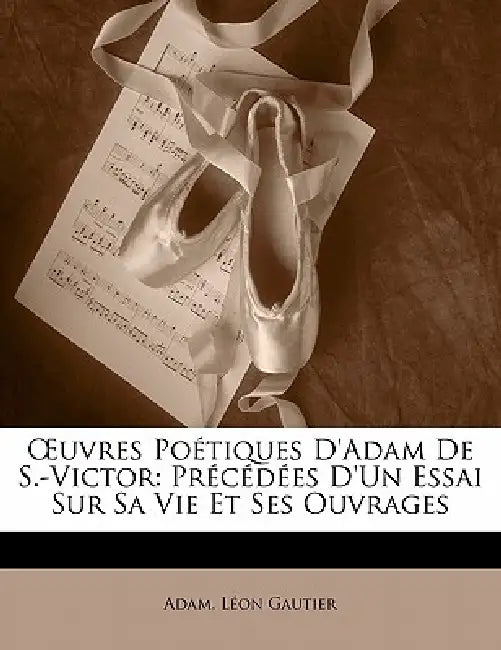 OEuvres Poétiques D'adam De S.-Victor: Précédées D'un Essai Sur Sa Vie Et Ses Ouvrages by Adam, Léon Gautier