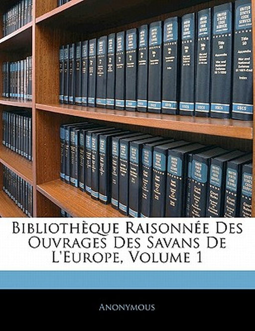 Biblioth Que Raisonn E Des Ouvrages Des Savans de L'Europe, Volume 1 by Anonymous