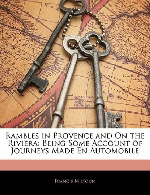 Rambles in Provence and On the Riviera: Being Some Account of Journeys Made En Automobile by Francis Miltoun