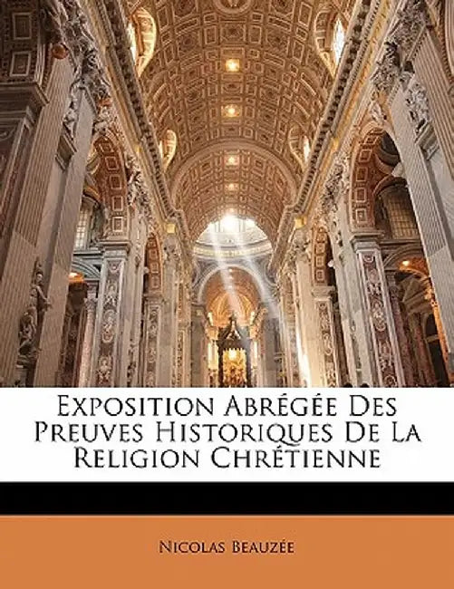 Exposition Abr G E Des Preuves Historiques de La Religion Chr Tienne by Nicolas Beauze