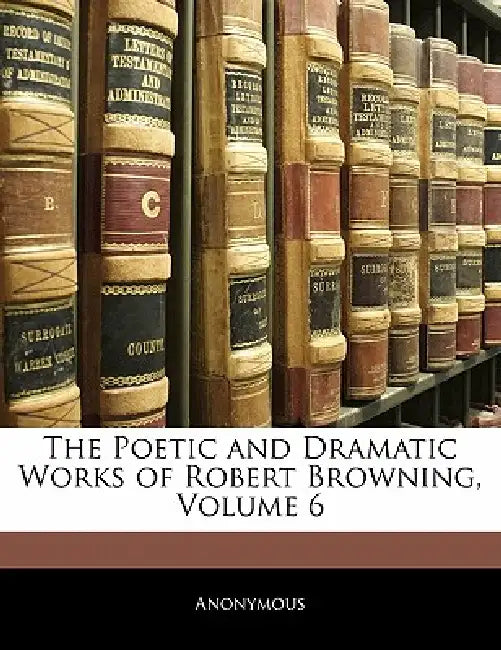 The Poetic and Dramatic Works of Robert Browning; Volume 6 by Anonymous