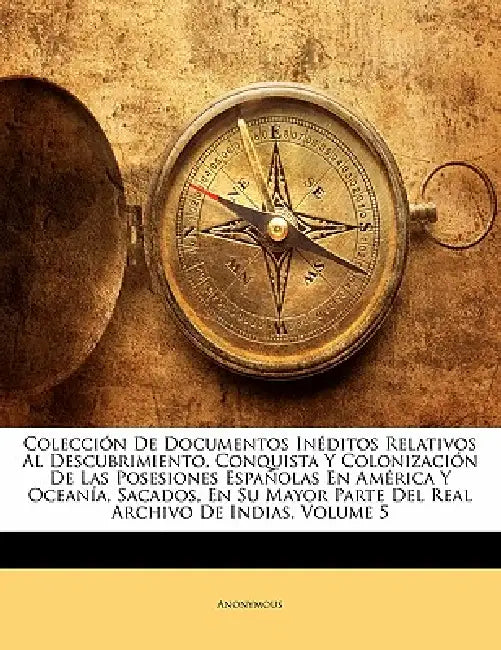 Colección De Documentos Inéditos Relativos Al Descubrimiento, Conquista Y Colonización De Las Posesiones Españolas En América Y Oceanía, Sacados, En S by Anonymous
