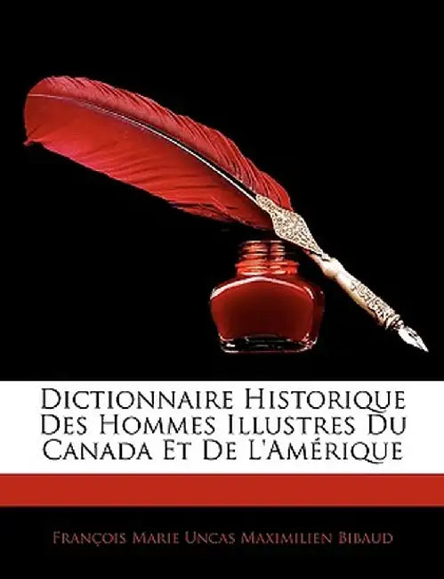 Dictionnaire Historique Des Hommes Illustres Du Canada Et de L'Amerique by Franois Marie Uncas Maximilien Bibaud