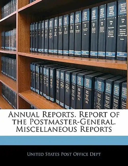 Annual Reports. Report of the Postmaster-General. Miscellaneous Reports by United States Post Office