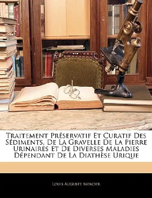 Traitement Préservatif Et Curatif Des Sédiments, De La Gravelle De La Pierre Urinaires Et De Diverses Maladies Dépendant De La Diathèse Urique by Louis Auguste Mercier