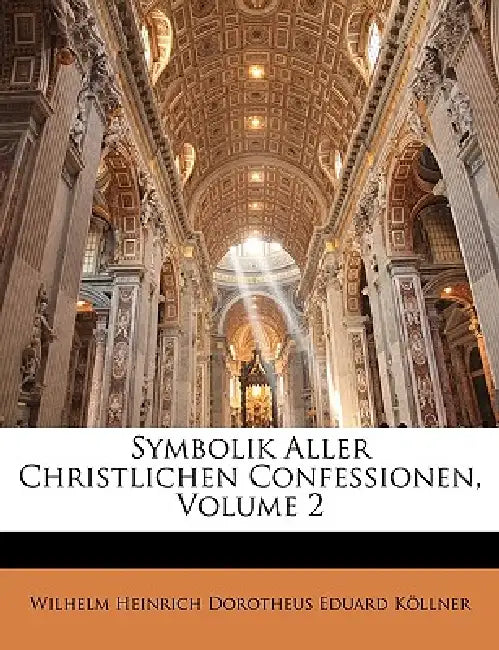 Symbolik Aller Christlichen Confessionen, Zweiter Theil by Wilhelm Heinrich Dorotheus Edu Köllner