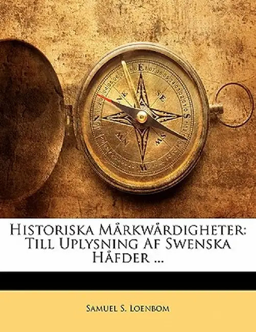 Historiska Markwardigheter: Till Uplysning AF Swenska Hafder ... by Samuel S. Loenbom