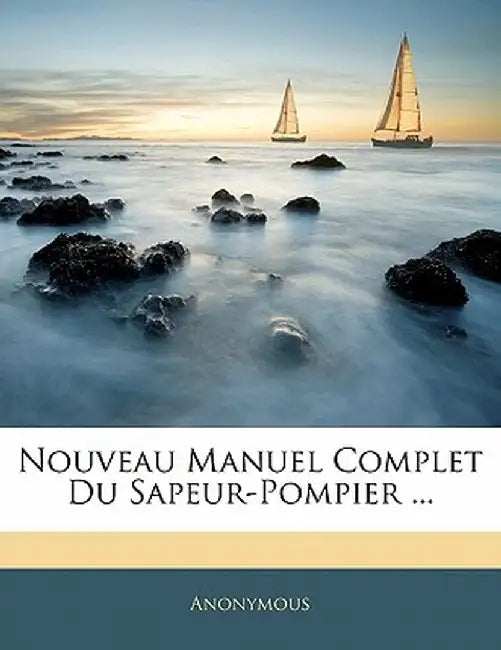 Nouveau Manuel Complet Du Sapeur-Pompier ... by Anonymous