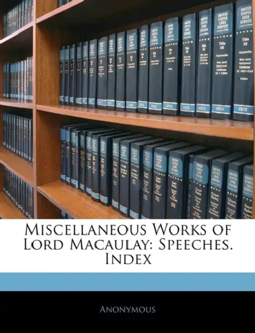 Miscellaneous Works of Lord Macaulay: Speeches. Index by Anonymous