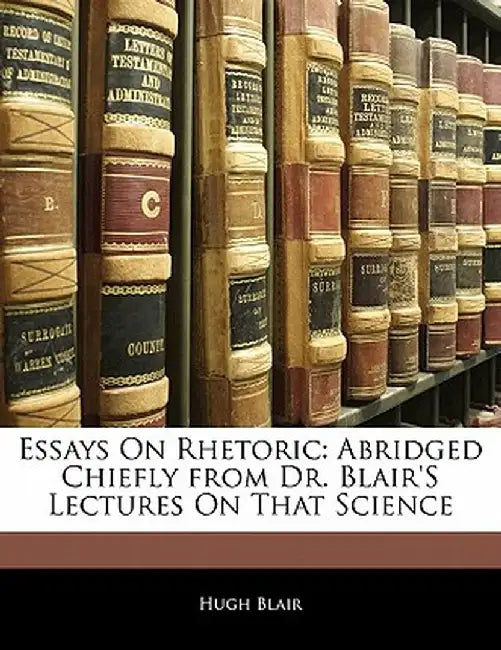 Essays on Rhetoric: Abridged Chiefly from Dr. Blair's Lectures on That Science by Hugh Blair